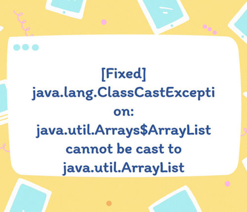 java.lang.ClassCastException: java.util.Arrays$ArrayList cannot be cast to java.util.ArrayList