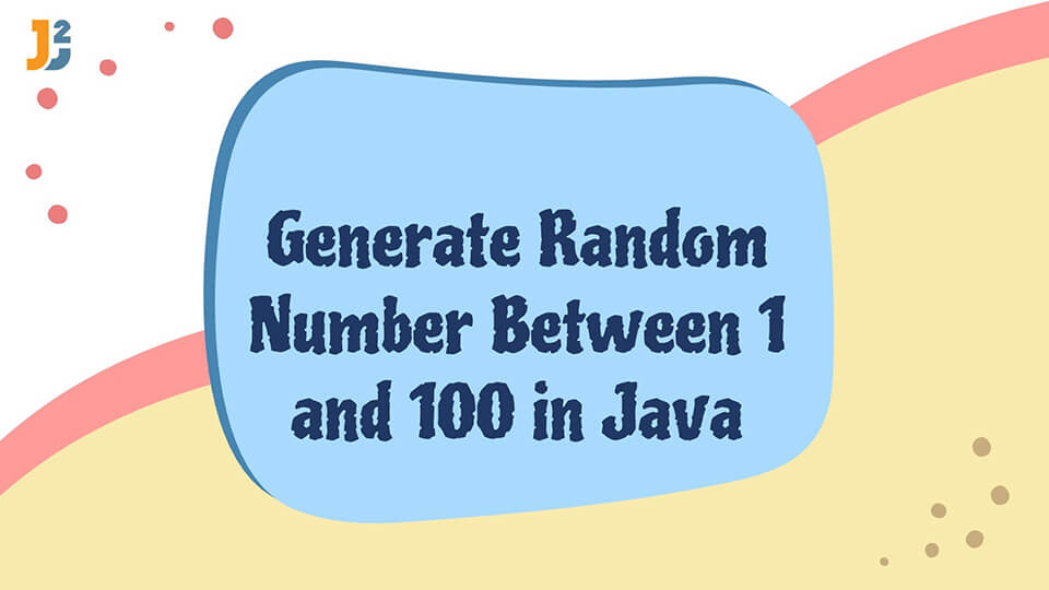 Generate Random Number Between 1 And 100 In Java Java2Blog