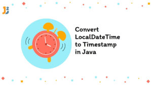 Convert LocalDateTime to Timestamp in Java - Java2Blog