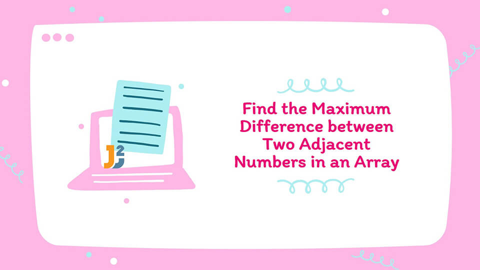 Write a Program to Find the Maximum Difference between Two Adjacent ...