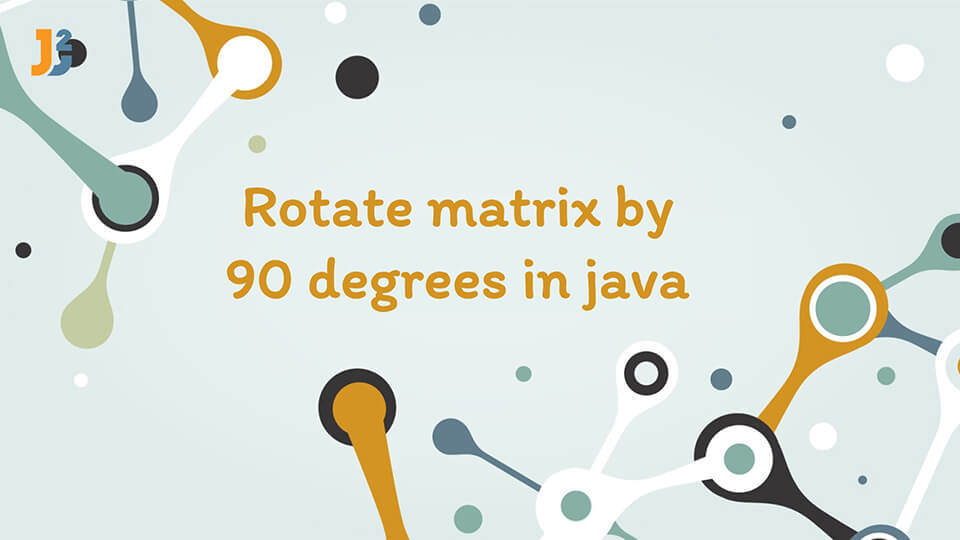 Rotate matrix by 90 degrees in java