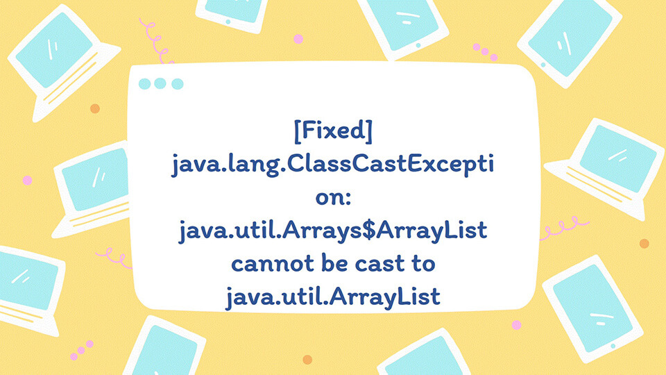 java.lang.ClassCastException: java.util.Arrays$ArrayList cannot be cast to java.util.ArrayList